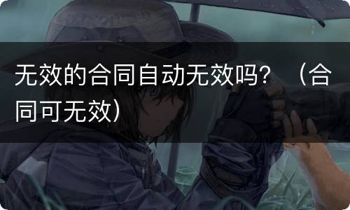 无效的合同自动无效吗？（合同可无效）