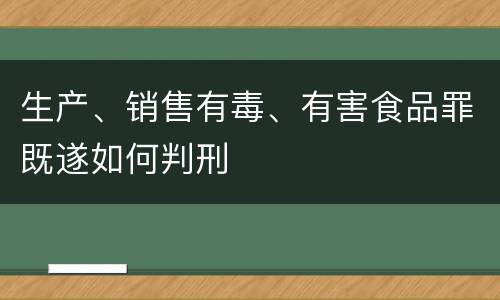 生产、销售有毒、有害食品罪既遂如何判刑