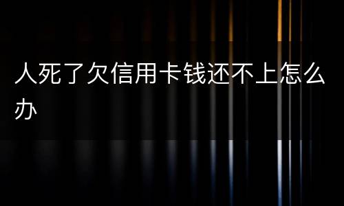 人死了欠信用卡钱还不上怎么办