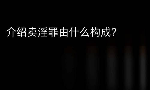 介绍卖淫罪由什么构成?