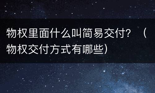 物权里面什么叫简易交付？（物权交付方式有哪些）