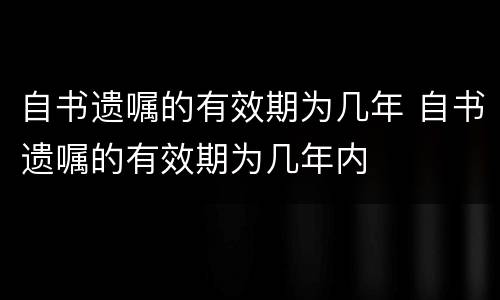 自书遗嘱的有效期为几年 自书遗嘱的有效期为几年内