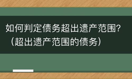 如何判定债务超出遗产范围？（超出遗产范围的债务）