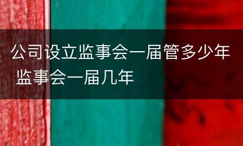 公司设立监事会一届管多少年 监事会一届几年
