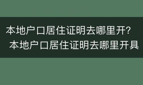 本地户口居住证明去哪里开？ 本地户口居住证明去哪里开具