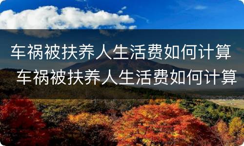 车祸被扶养人生活费如何计算 车祸被扶养人生活费如何计算赔偿