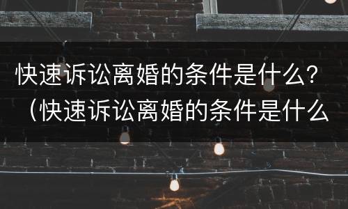 快速诉讼离婚的条件是什么？（快速诉讼离婚的条件是什么样的）