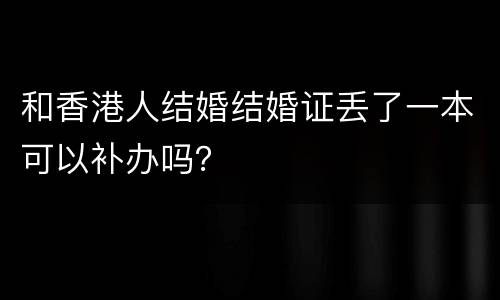 和香港人结婚结婚证丢了一本可以补办吗？