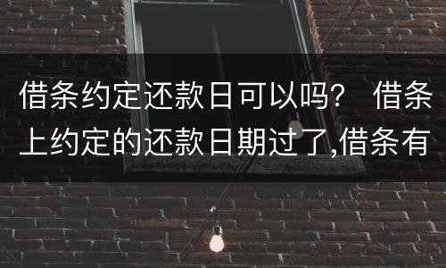 借条约定还款日可以吗？ 借条上约定的还款日期过了,借条有效吗