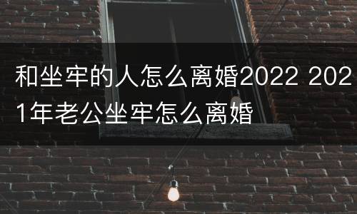 和坐牢的人怎么离婚2022 2021年老公坐牢怎么离婚
