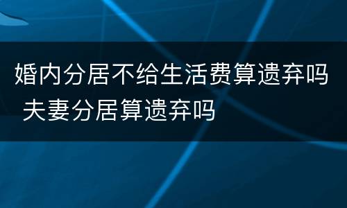 婚内分居不给生活费算遗弃吗 夫妻分居算遗弃吗