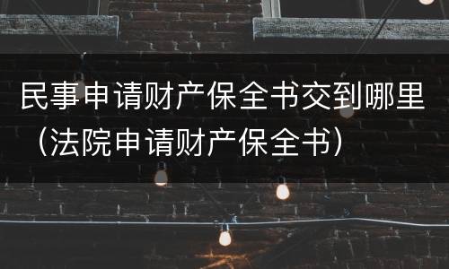 民事申请财产保全书交到哪里（法院申请财产保全书）