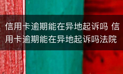 信用卡逾期能在异地起诉吗 信用卡逾期能在异地起诉吗法院