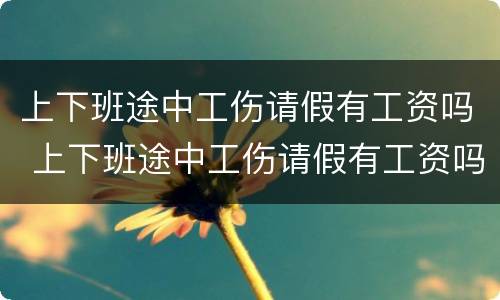 上下班途中工伤请假有工资吗 上下班途中工伤请假有工资吗