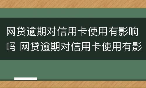 网贷逾期对信用卡使用有影响吗 网贷逾期对信用卡使用有影响吗