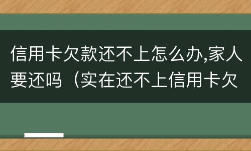 信用卡欠款还不上怎么办,家人要还吗（实在还不上信用卡欠款怎么办）