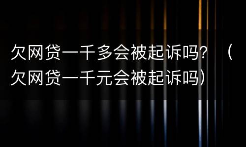 欠网贷一千多会被起诉吗？（欠网贷一千元会被起诉吗）