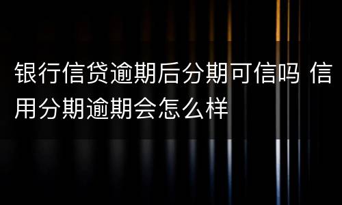 银行信贷逾期后分期可信吗 信用分期逾期会怎么样