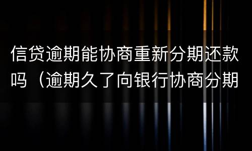 信贷逾期能协商重新分期还款吗（逾期久了向银行协商分期还款）