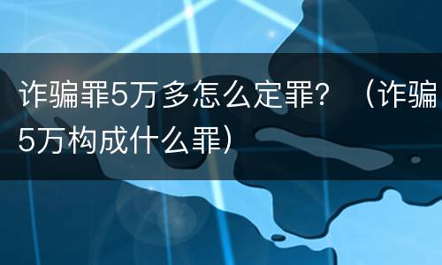 诈骗罪5万多怎么定罪？（诈骗5万构成什么罪）