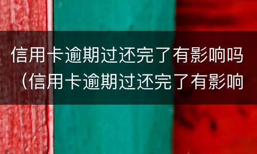 信用卡逾期过还完了有影响吗（信用卡逾期过还完了有影响吗知乎）