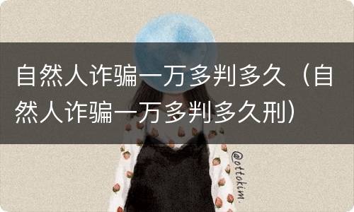 自然人诈骗一万多判多久（自然人诈骗一万多判多久刑）