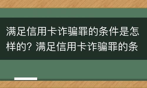 满足信用卡诈骗罪的条件是怎样的? 满足信用卡诈骗罪的条件是怎样的案例