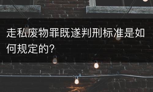 走私废物罪既遂判刑标准是如何规定的?