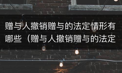 赠与人撤销赠与的法定情形有哪些（赠与人撤销赠与的法定情形有哪些）