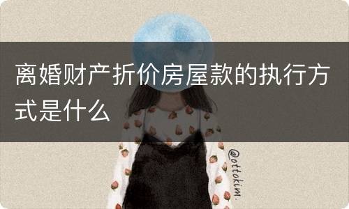 离婚财产折价房屋款的执行方式是什么