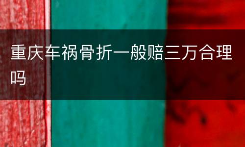 重庆车祸骨折一般赔三万合理吗