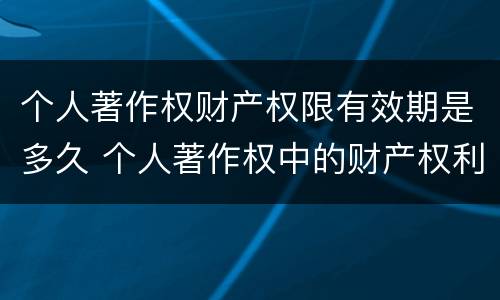 个人著作权财产权限有效期是多久 个人著作权中的财产权利