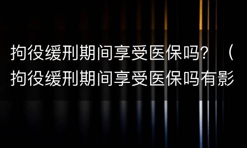 拘役缓刑期间享受医保吗？（拘役缓刑期间享受医保吗有影响吗）
