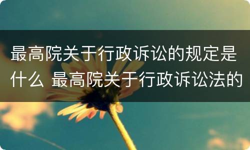 最高院关于行政诉讼的规定是什么 最高院关于行政诉讼法的适用解释