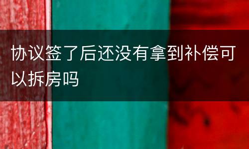 协议签了后还没有拿到补偿可以拆房吗