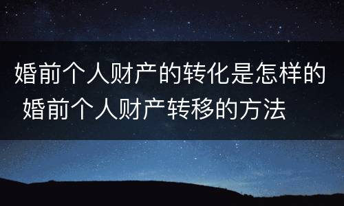 婚前个人财产的转化是怎样的 婚前个人财产转移的方法