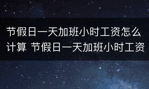 节假日一天加班小时工资怎么计算 节假日一天加班小时工资怎么计算的