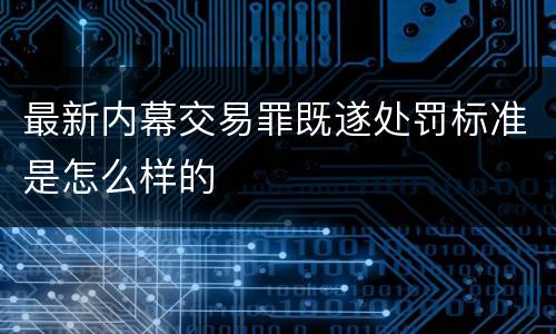最新内幕交易罪既遂处罚标准是怎么样的