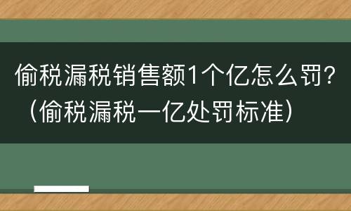 偷税漏税销售额1个亿怎么罚？（偷税漏税一亿处罚标准）