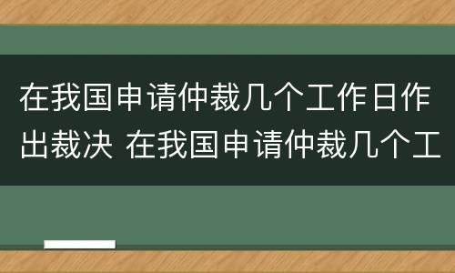 在我国申请仲裁几个工作日作出裁决 在我国申请仲裁几个工作日作出裁决决定
