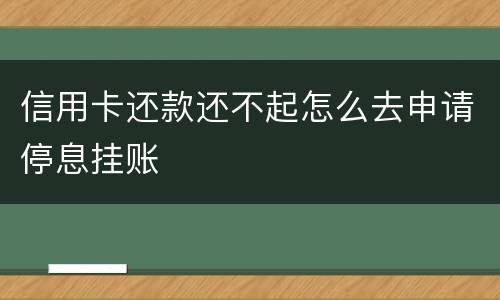 信用卡还款还不起怎么去申请停息挂账