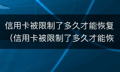 信用卡被限制了多久才能恢复（信用卡被限制了多久才能恢复?）