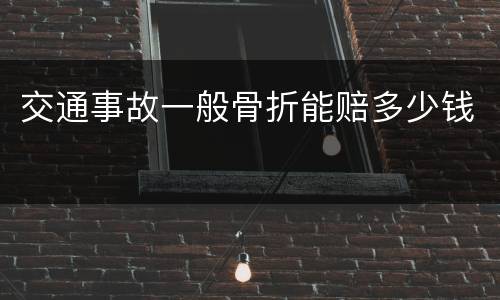 交通事故一般骨折能赔多少钱