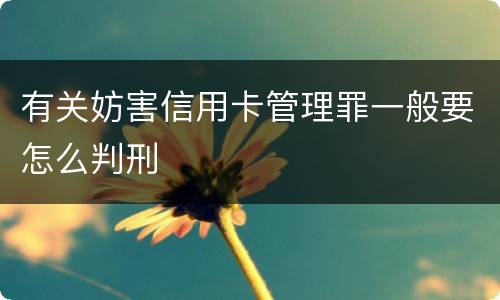 有关妨害信用卡管理罪一般要怎么判刑