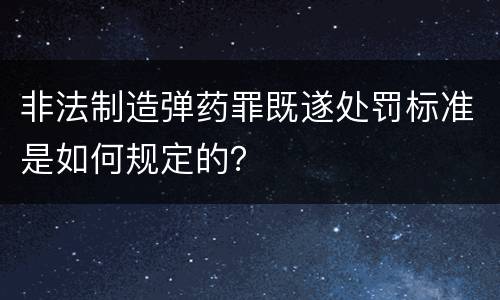 非法制造弹药罪既遂处罚标准是如何规定的？