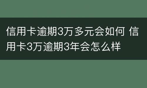 信用卡逾期3万多元会如何 信用卡3万逾期3年会怎么样