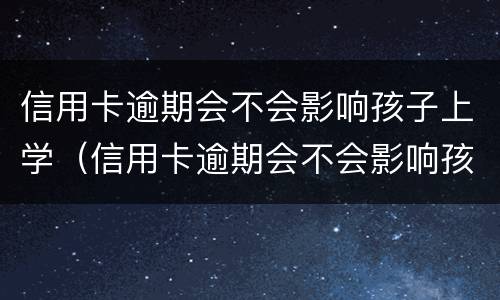 信用卡逾期会不会影响孩子上学（信用卡逾期会不会影响孩子上学报名）