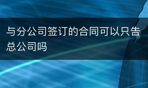 与分公司签订的合同可以只告总公司吗