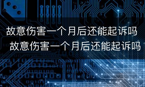故意伤害一个月后还能起诉吗 故意伤害一个月后还能起诉吗