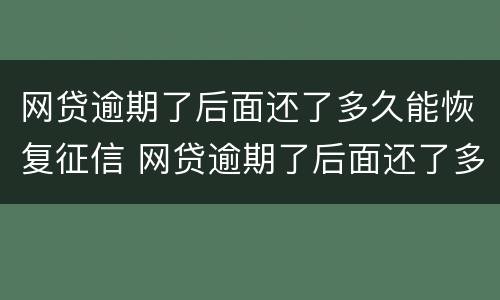 网贷逾期了后面还了多久能恢复征信 网贷逾期了后面还了多久能恢复征信记录